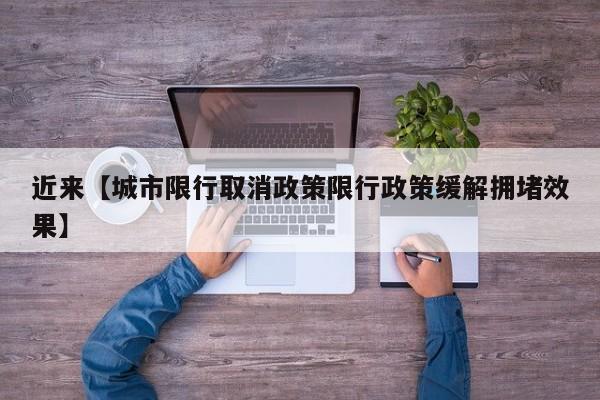 近来【城市限行取消政策限行政策缓解拥堵效果】