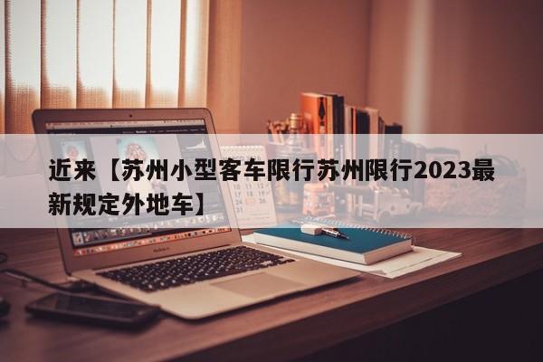 近来【苏州小型客车限行苏州限行2023最新规定外地车】