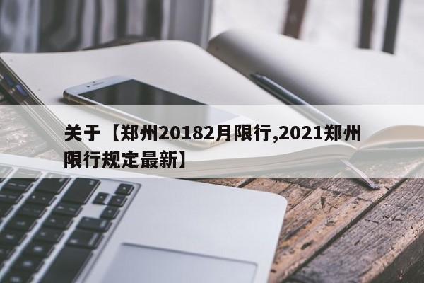 关于【郑州20182月限行,2021郑州限行规定最新】