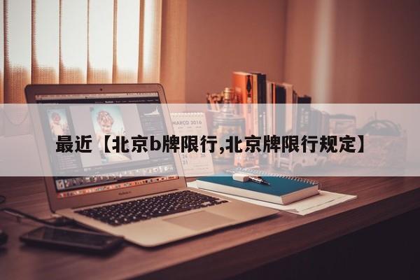 最近【北京b牌限行,北京牌限行规定】