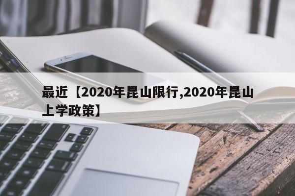 最近【2020年昆山限行,2020年昆山上学政策】