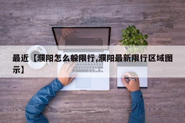 最近【濮阳怎么躲限行,濮阳最新限行区域图示】