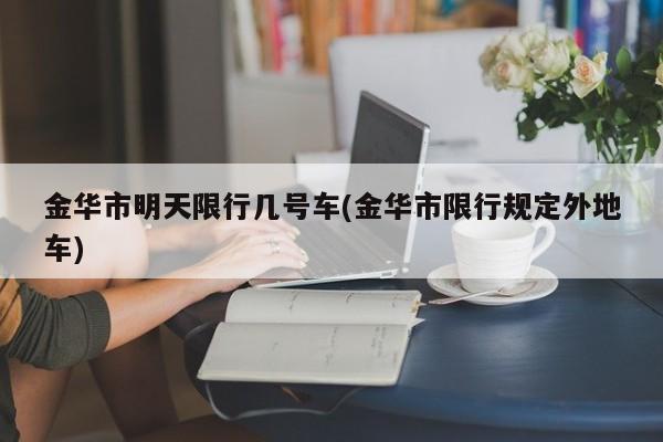金华市明天限行几号车(金华市限行规定外地车)