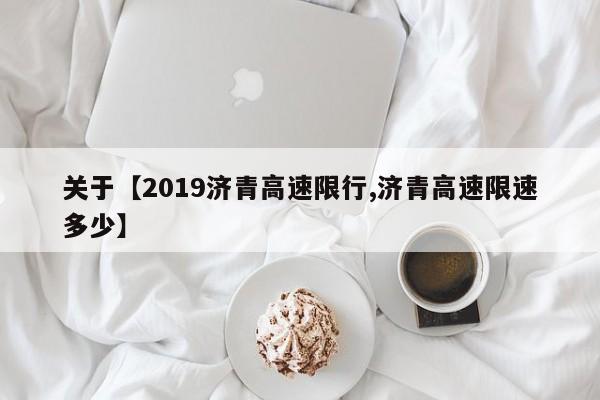 关于【2019济青高速限行,济青高速限速多少】