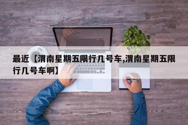 最近【渭南星期五限行几号车,渭南星期五限行几号车啊】