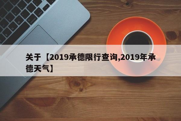 关于【2019承德限行查询,2019年承德天气】