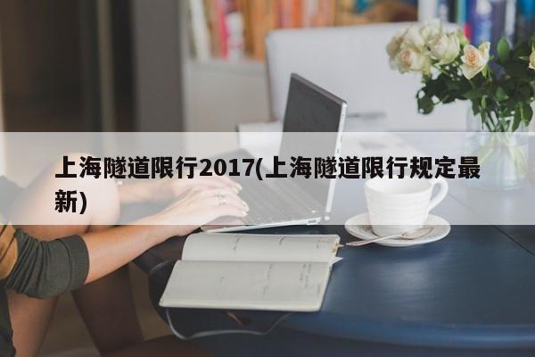 上海隧道限行2017(上海隧道限行规定最新)