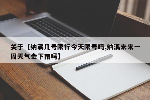 关于【纳溪几号限行今天限号吗,纳溪未来一周天气会下雨吗】