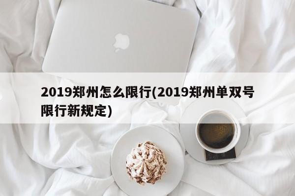 2019郑州怎么限行(2019郑州单双号限行新规定)
