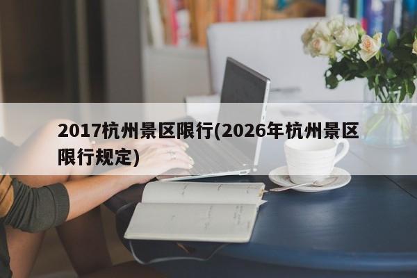 2017杭州景区限行(2026年杭州景区限行规定)