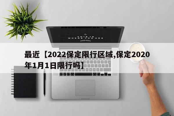 最近【2022保定限行区域,保定2020年1月1日限行吗】