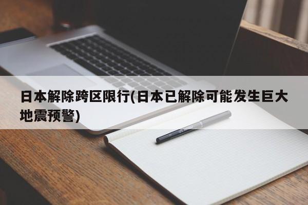 日本解除跨区限行(日本已解除可能发生巨大地震预警)