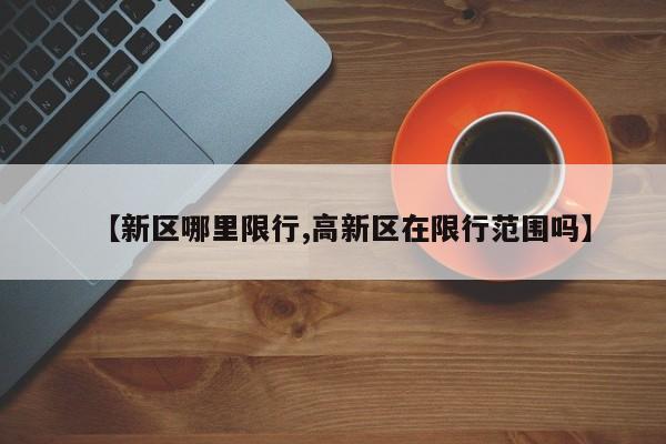 【新区哪里限行,高新区在限行范围吗】