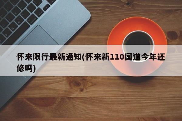 怀来限行最新通知(怀来新110国道今年还修吗)
