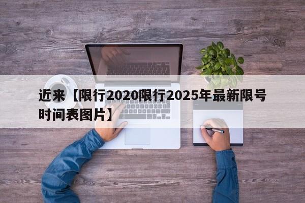 近来【限行2020限行2025年最新限号时间表图片】