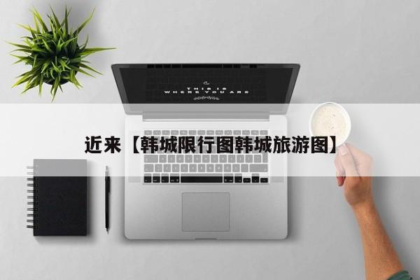 近来【韩城限行图韩城旅游图】