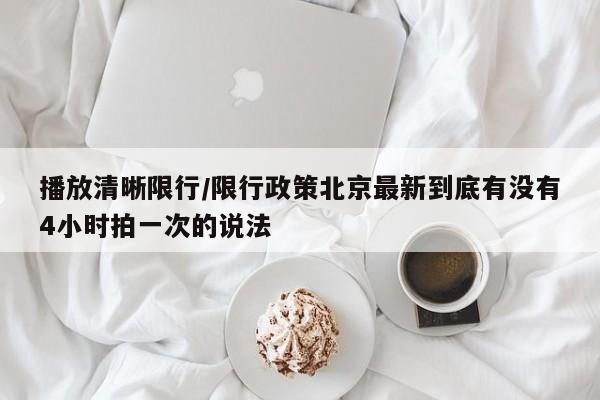 播放清晰限行/限行政策北京最新到底有没有4小时拍一次的说法