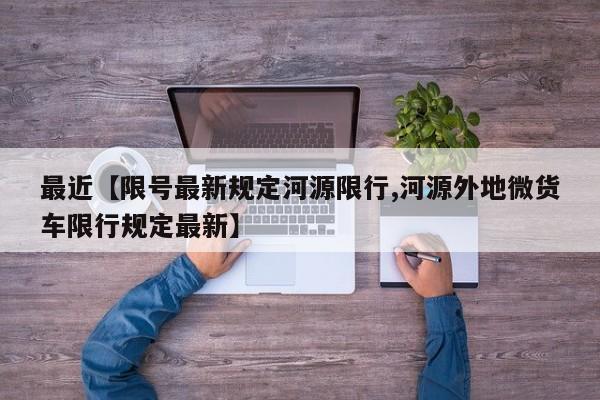 最近【限号最新规定河源限行,河源外地微货车限行规定最新】
