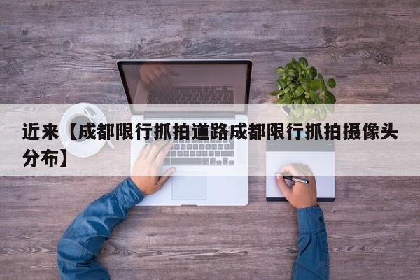 近来【成都限行抓拍道路成都限行抓拍摄像头分布】
