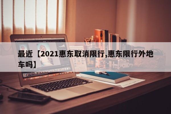 最近【2021惠东取消限行,惠东限行外地车吗】