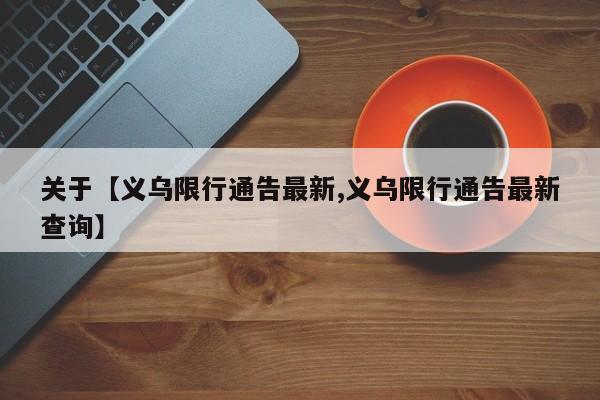关于【义乌限行通告最新,义乌限行通告最新查询】