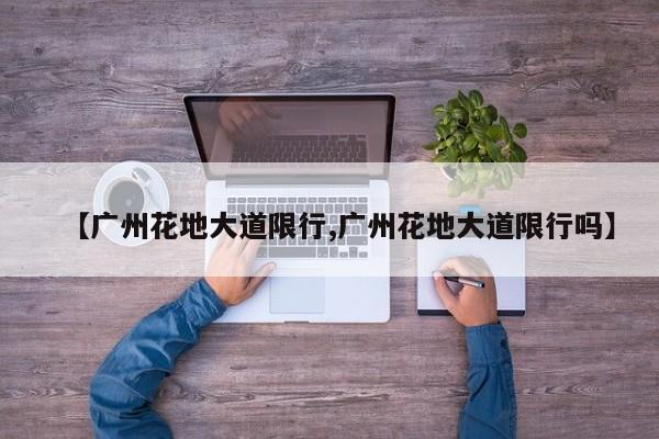【广州花地大道限行,广州花地大道限行吗】