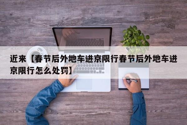近来【春节后外地车进京限行春节后外地车进京限行怎么处罚】