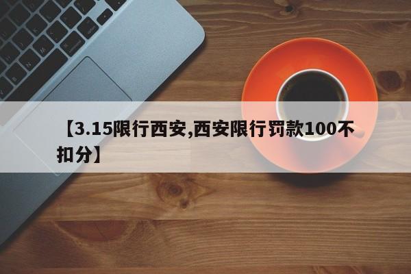 【3.15限行西安,西安限行罚款100不扣分】