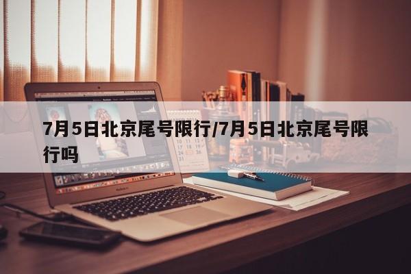 7月5日北京尾号限行/7月5日北京尾号限行吗