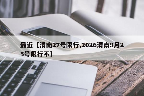 最近【渭南27号限行,2026渭南9月25号限行不】