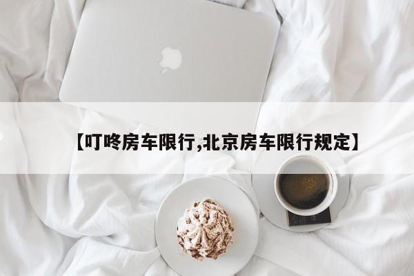 【叮咚房车限行,北京房车限行规定】