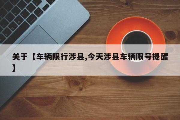 关于【车辆限行涉县,今天涉县车辆限号提醒】