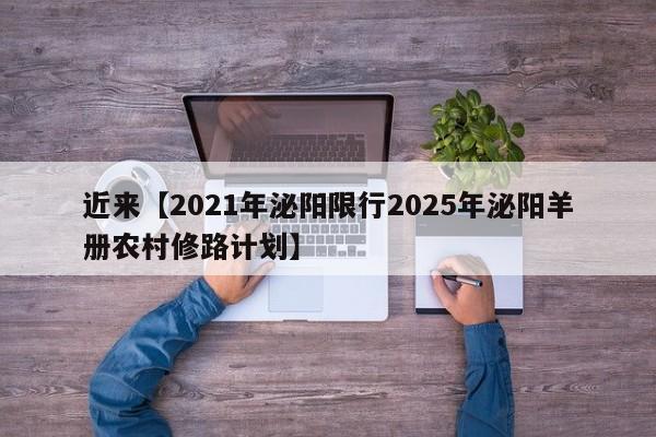 近来【2021年泌阳限行2025年泌阳羊册农村修路计划】