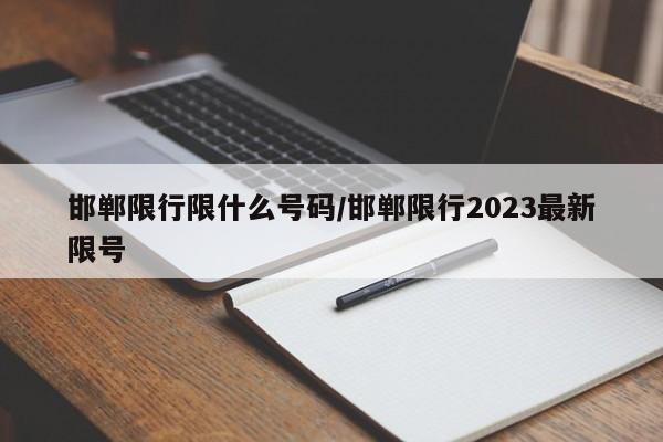 邯郸限行限什么号码/邯郸限行2023最新限号