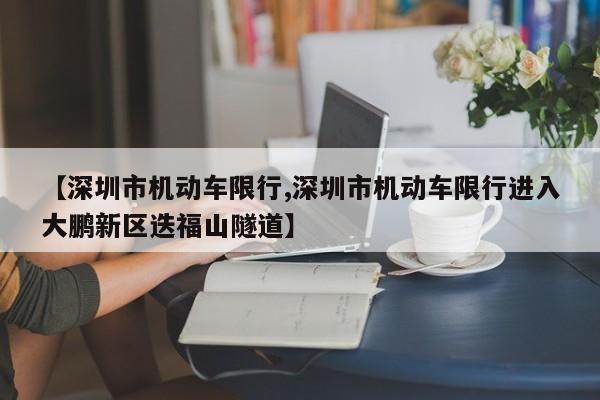 【深圳市机动车限行,深圳市机动车限行进入大鹏新区迭福山隧道】