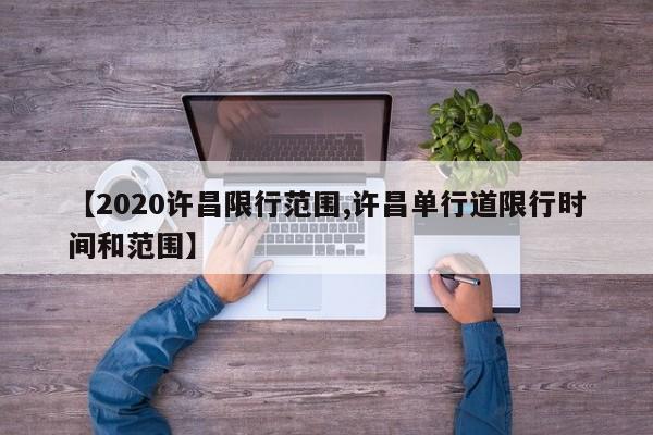 【2020许昌限行范围,许昌单行道限行时间和范围】