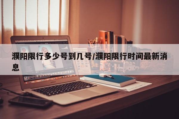 濮阳限行多少号到几号/濮阳限行时间最新消息