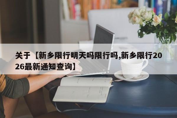 关于【新乡限行明天吗限行吗,新乡限行2026最新通知查询】