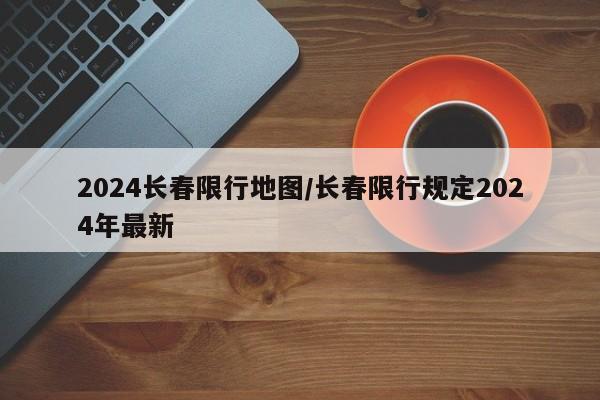 2024长春限行地图/长春限行规定2024年最新