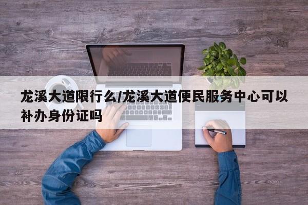 龙溪大道限行么/龙溪大道便民服务中心可以补办身份证吗