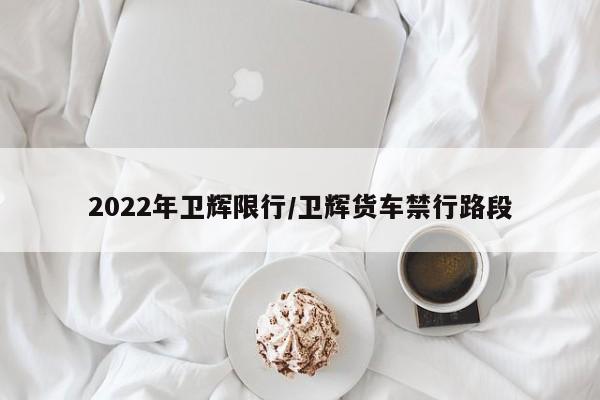 2022年卫辉限行/卫辉货车禁行路段