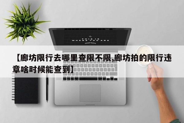 【廊坊限行去哪里查限不限,廊坊拍的限行违章啥时候能查到】