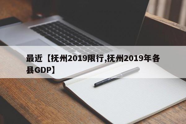 最近【抚州2019限行,抚州2019年各县GDP】