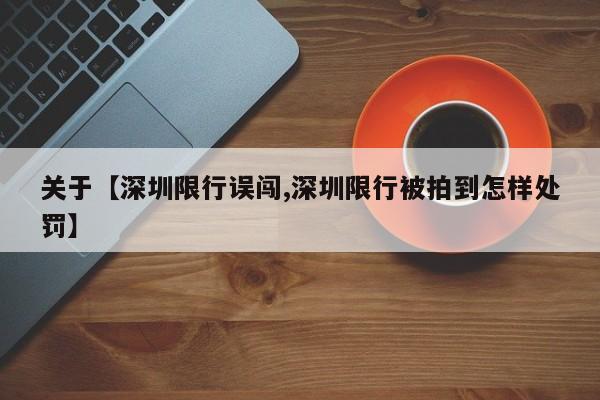关于【深圳限行误闯,深圳限行被拍到怎样处罚】
