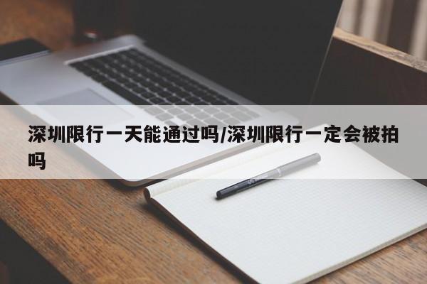 深圳限行一天能通过吗/深圳限行一定会被拍吗