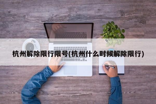 杭州解除限行限号(杭州什么时候解除限行)