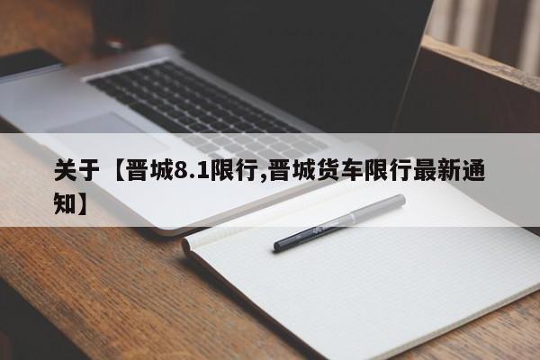 关于【晋城8.1限行,晋城货车限行最新通知】
