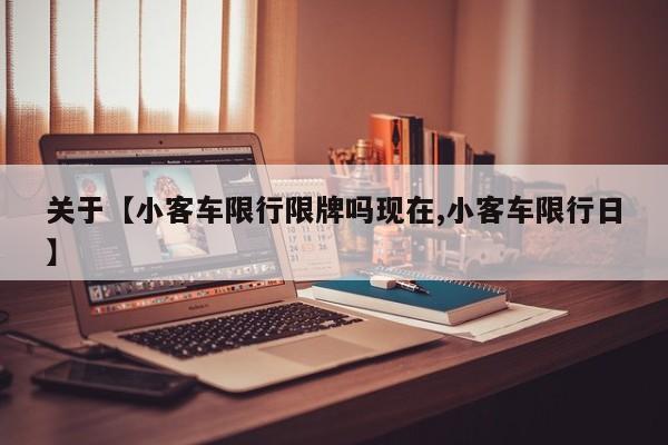 关于【小客车限行限牌吗现在,小客车限行日】