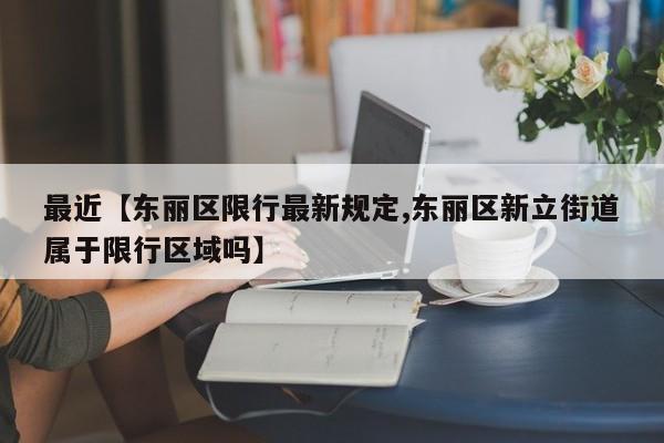 最近【东丽区限行最新规定,东丽区新立街道属于限行区域吗】