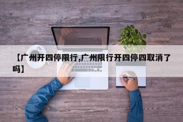 【广州开四停限行,广州限行开四停四取消了吗】